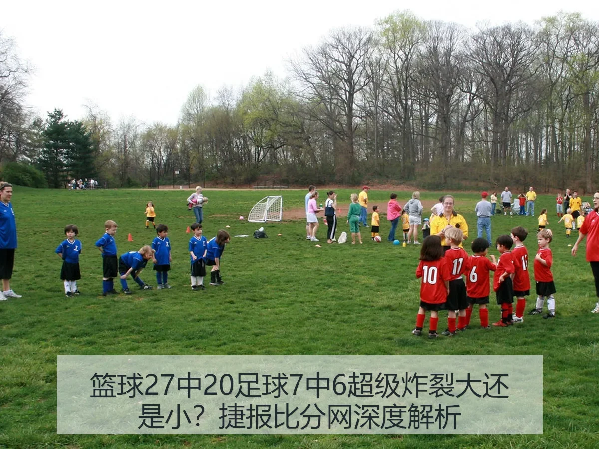篮球27中20足球7中6超级炸裂大还是小?捷报比分网深度解析