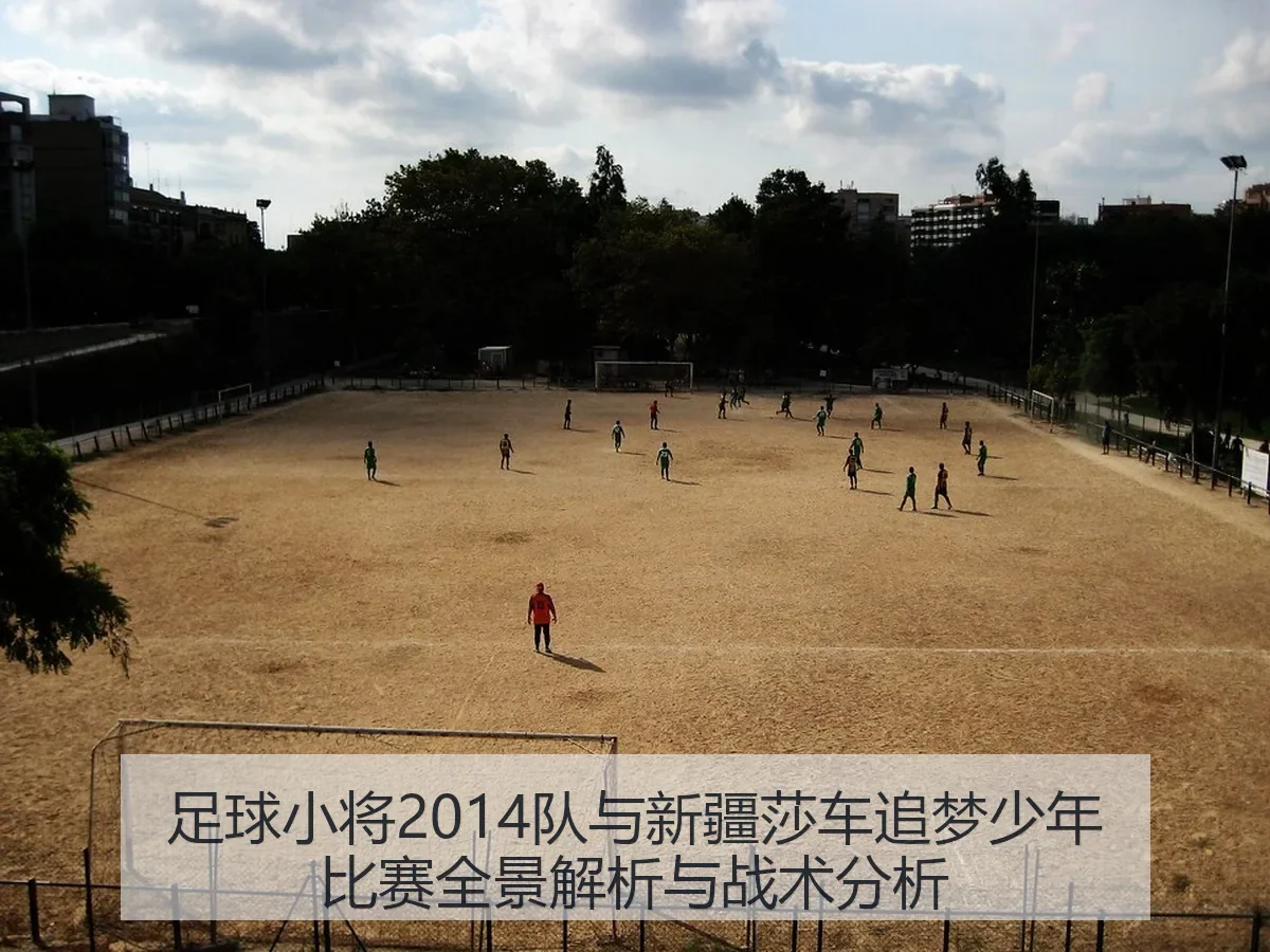 足球小将2014队与新疆莎车追梦少年比赛全景解析与战术分析