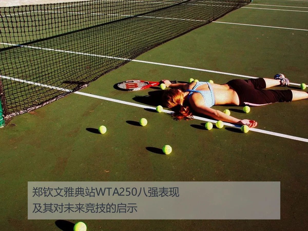 郑钦文雅典站WTA250八强表现及其对未来竞技的启示