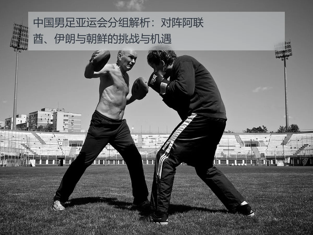中国男足亚运会分组解析：对阵阿联酋、伊朗与朝鲜的挑战与机遇（KAIYUN）