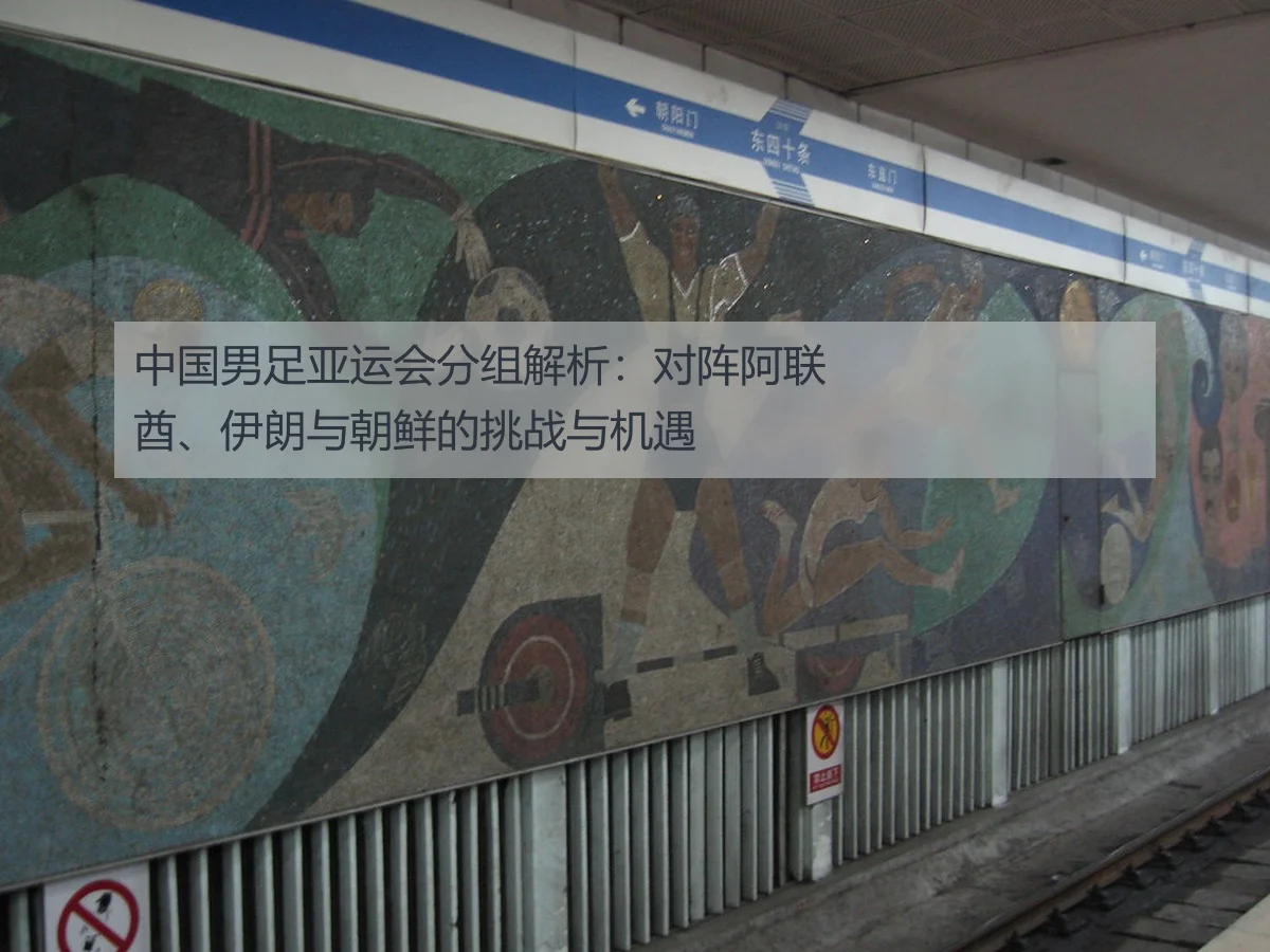 中国男足亚运会分组解析：对阵阿联酋、伊朗与朝鲜的挑战与机遇